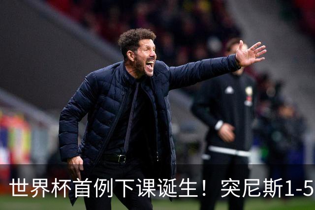 世界杯首例下课诞生！突尼斯1-5崩盘惨败，主帅光速下课！前国脚上任